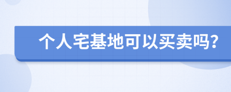 个人宅基地可以买卖吗？