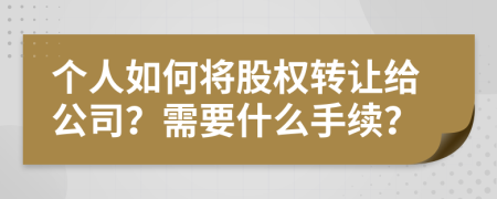个人如何将股权转让给公司？需要什么手续？
