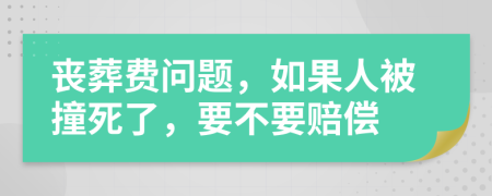 丧葬费问题，如果人被撞死了，要不要赔偿