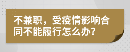 不兼职，受疫情影响合同不能履行怎么办？
