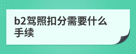 b2驾照扣分需要什么手续