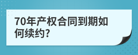 70年产权合同到期如何续约?