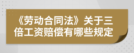 《劳动合同法》关于三倍工资赔偿有哪些规定