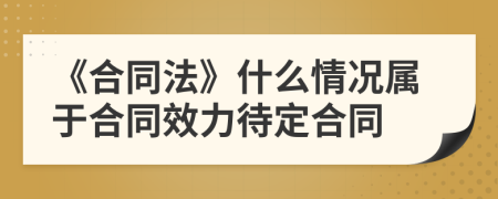 《合同法》什么情况属于合同效力待定合同