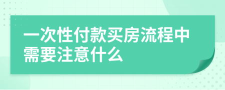 一次性付款买房流程中需要注意什么