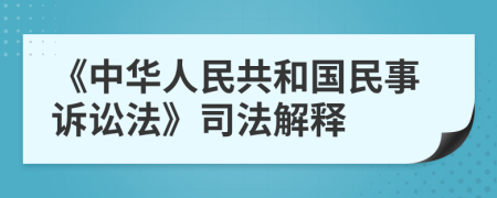 《中华人民共和国民事诉讼法》司法解释