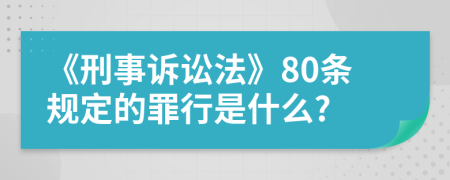 《刑事诉讼法》80条规定的罪行是什么?