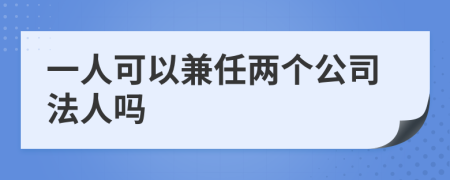 一人可以兼任两个公司法人吗