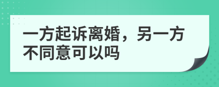 一方起诉离婚，另一方不同意可以吗