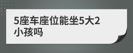 5座车座位能坐5大2小孩吗