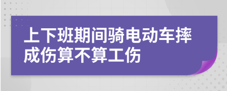 上下班期间骑电动车摔成伤算不算工伤