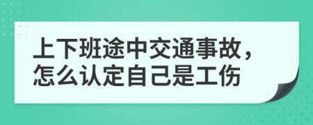 上下班途中交通事故，怎么认定自己是工伤