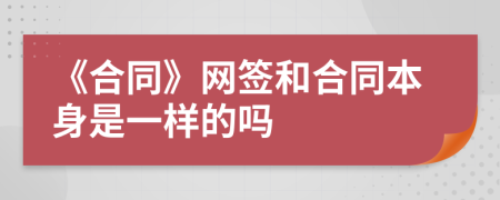 《合同》网签和合同本身是一样的吗