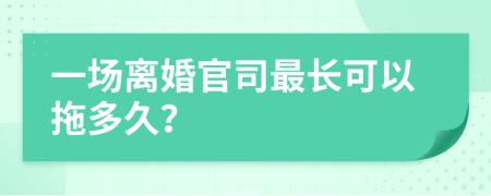一场离婚官司最长可以拖多久？