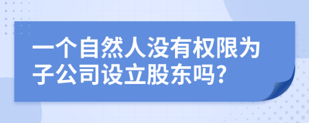 一个自然人没有权限为子公司设立股东吗?