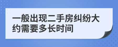 一般出现二手房纠纷大约需要多长时间