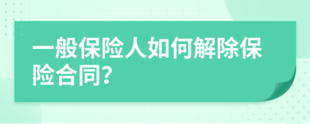 一般保险人如何解除保险合同？