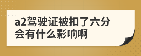 a2驾驶证被扣了六分会有什么影响啊