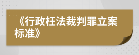 《行政枉法裁判罪立案标准》