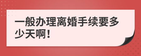 一般办理离婚手续要多少天啊！