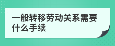 一般转移劳动关系需要什么手续