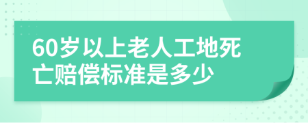 60岁以上老人工地死亡赔偿标准是多少