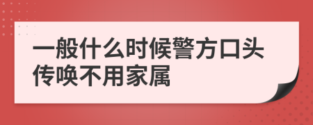 一般什么时候警方口头传唤不用家属