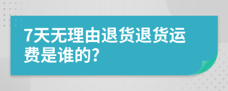 7天无理由退货退货运费是谁的?