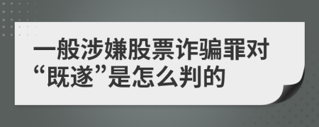 一般涉嫌股票诈骗罪对“既遂”是怎么判的