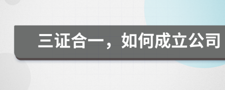 三证合一，如何成立公司