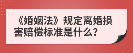 《婚姻法》规定离婚损害赔偿标准是什么？