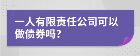 一人有限责任公司可以做债券吗？