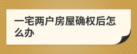 一宅两户房屋确权后怎么办