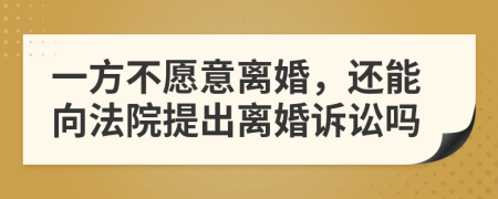 一方不愿意离婚，还能向法院提出离婚诉讼吗