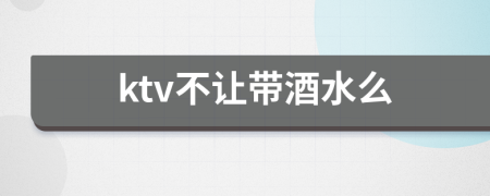 ktv不让带酒水么