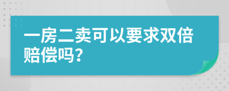 一房二卖可以要求双倍赔偿吗？