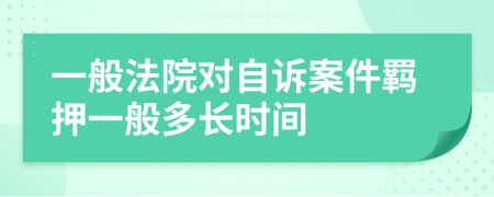 一般法院对自诉案件羁押一般多长时间