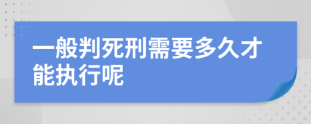 一般判死刑需要多久才能执行呢