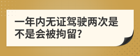 一年内无证驾驶两次是不是会被拘留?