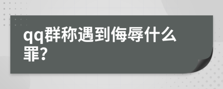 qq群称遇到侮辱什么罪？