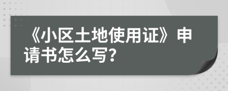 《小区土地使用证》申请书怎么写？