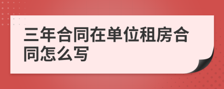 三年合同在单位租房合同怎么写