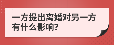 一方提出离婚对另一方有什么影响？