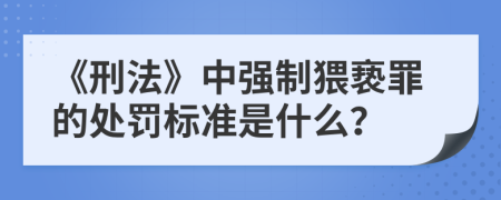 《刑法》中强制猥亵罪的处罚标准是什么？