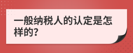 一般纳税人的认定是怎样的？