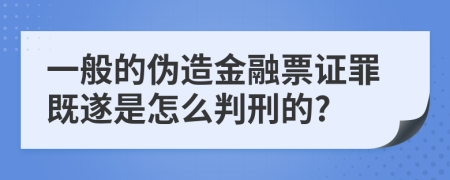 一般的伪造金融票证罪既遂是怎么判刑的?