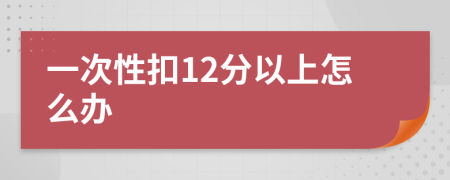 一次性扣12分以上怎么办