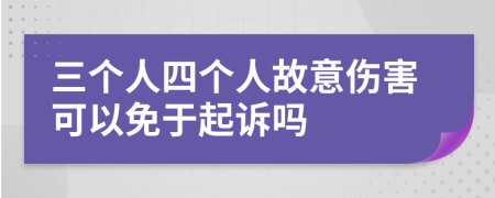 三个人四个人故意伤害可以免于起诉吗