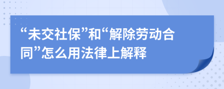 “未交社保”和“解除劳动合同”怎么用法律上解释