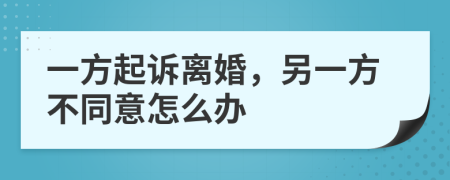 一方起诉离婚，另一方不同意怎么办